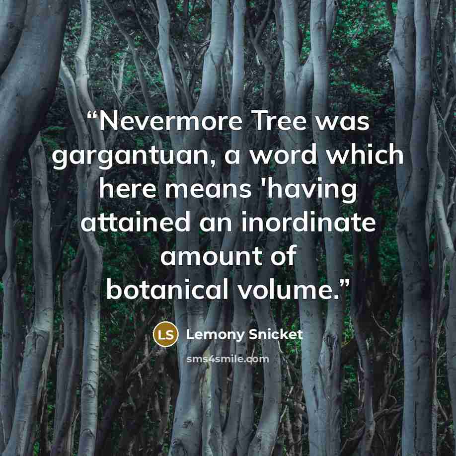 “Nevermore Tree was gargantuan, a word which here means 'having attained an inordinate amount of botanical volume.” quote by Lemony Snicket
