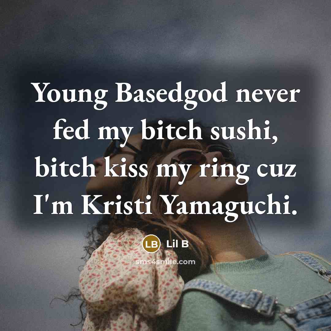“Young Basedgod never fed my bitch sushi, bitch kiss my ring cuz I'm Kristi Yamaguchi.” quote by Lil B