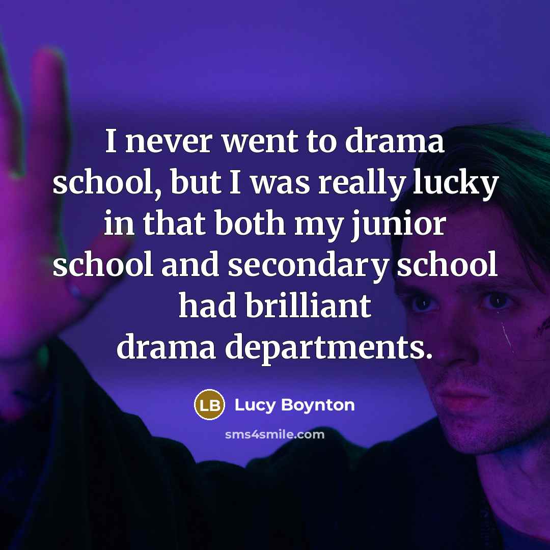 “I never went to drama school, but I was really lucky in that both my junior school and secondary school had brilliant drama departments.” quote by Lucy Boynton