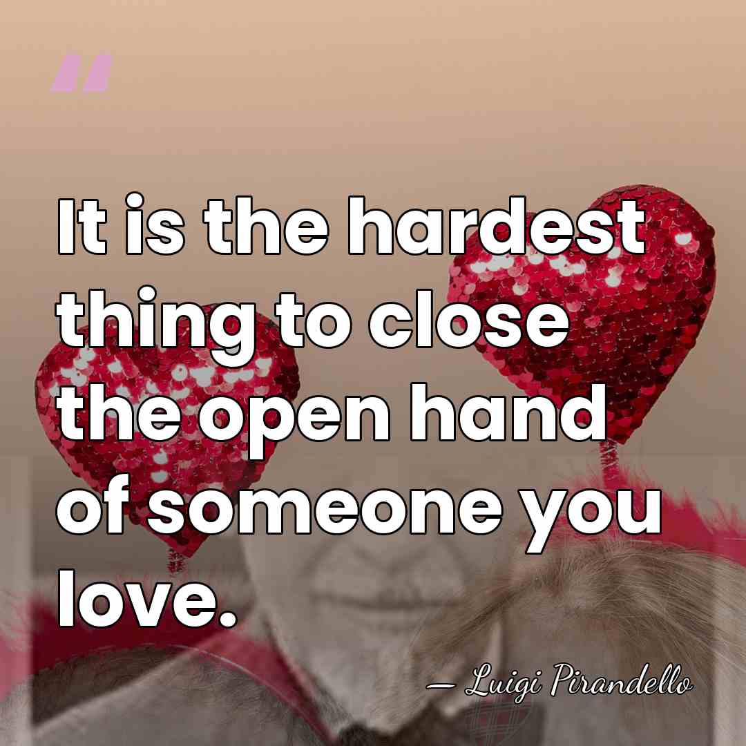 It is the hardest thing to close the open hand of someone&hellip; - Luigi Pirandello