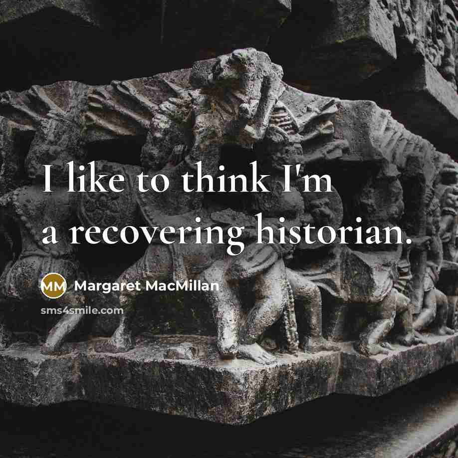 “I like to think I'm a recovering historian.…” quote by Margaret MacMillan