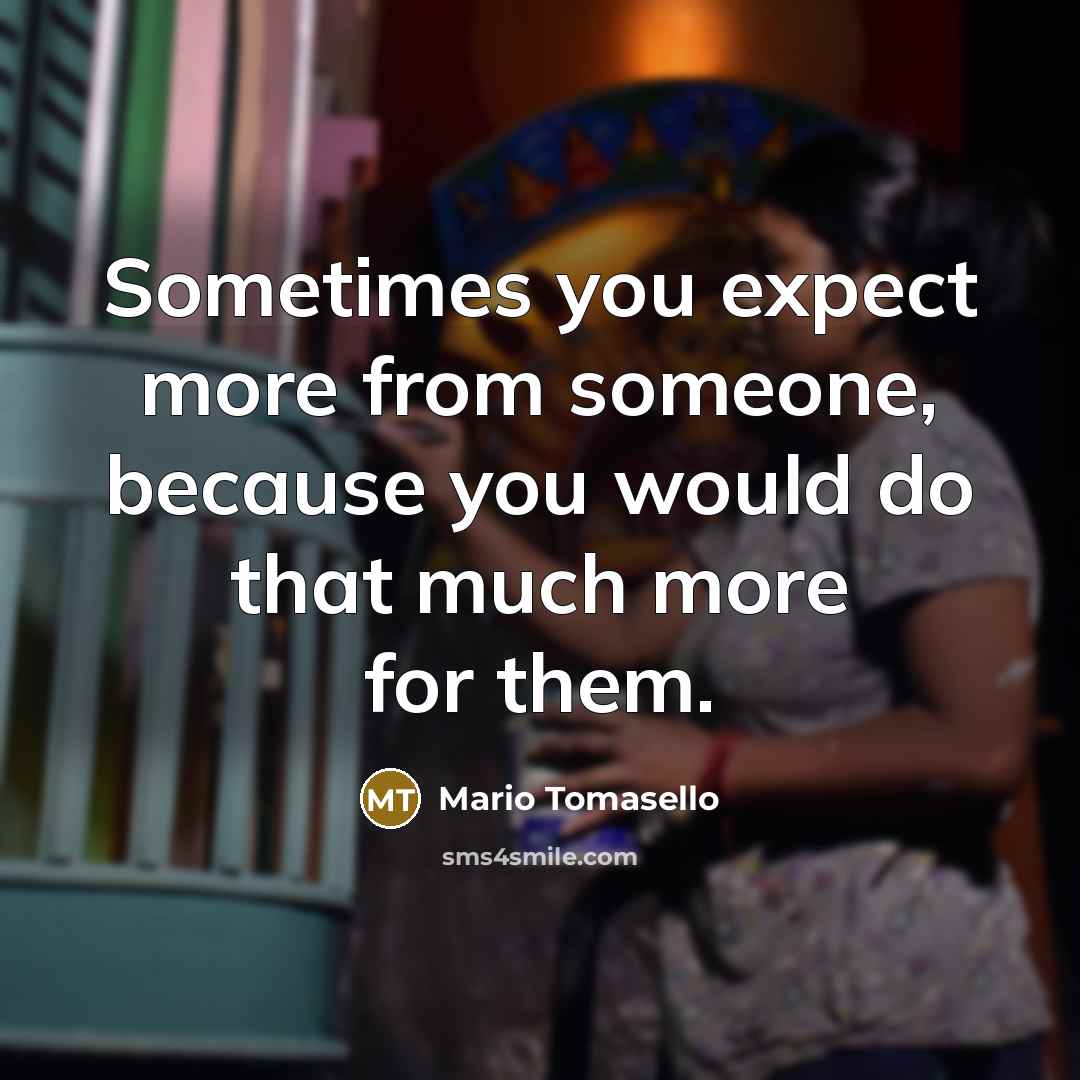 “Sometimes you expect more from someone, because you would do…” quote by Mario Tomasello