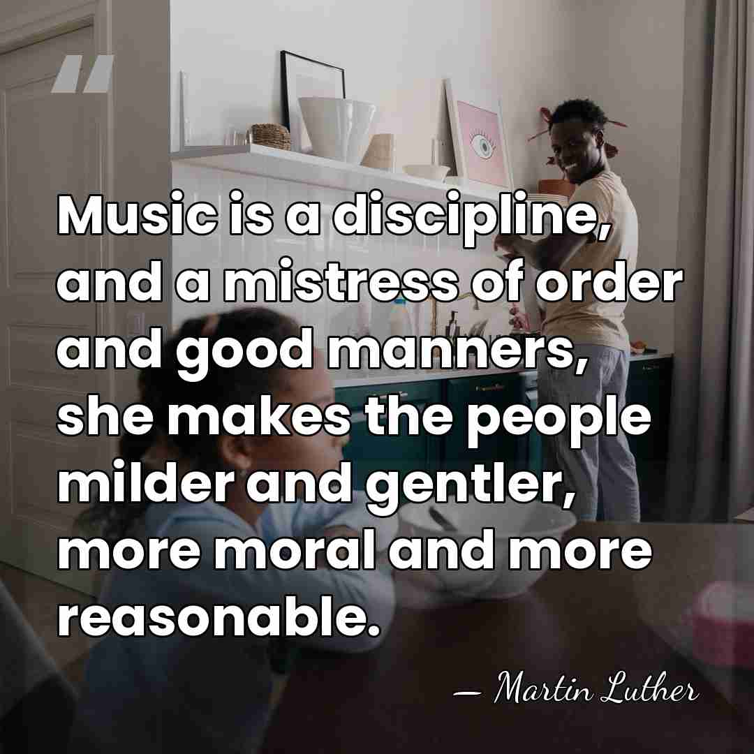 Music is a discipline, and a mistress of order and good manners,&hellip; - Martin Luther