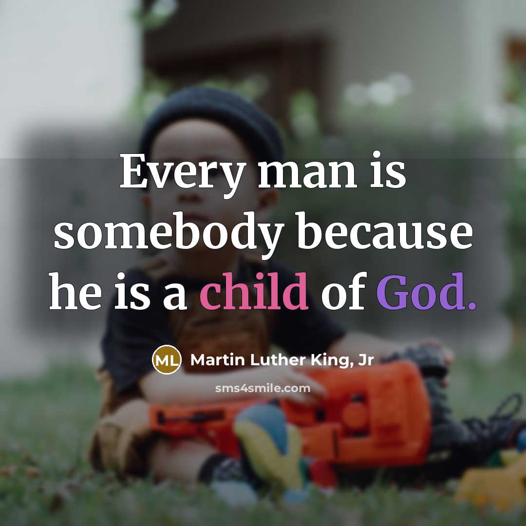 “Every man is somebody because he is a child of…” quote by Martin Luther King, Jr