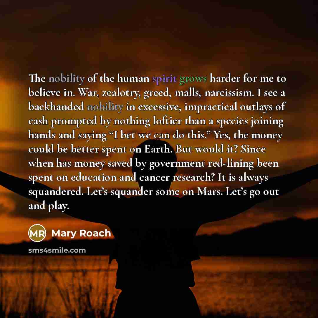 “The nobility of the human spirit grows harder for me…” quote by Mary Roach