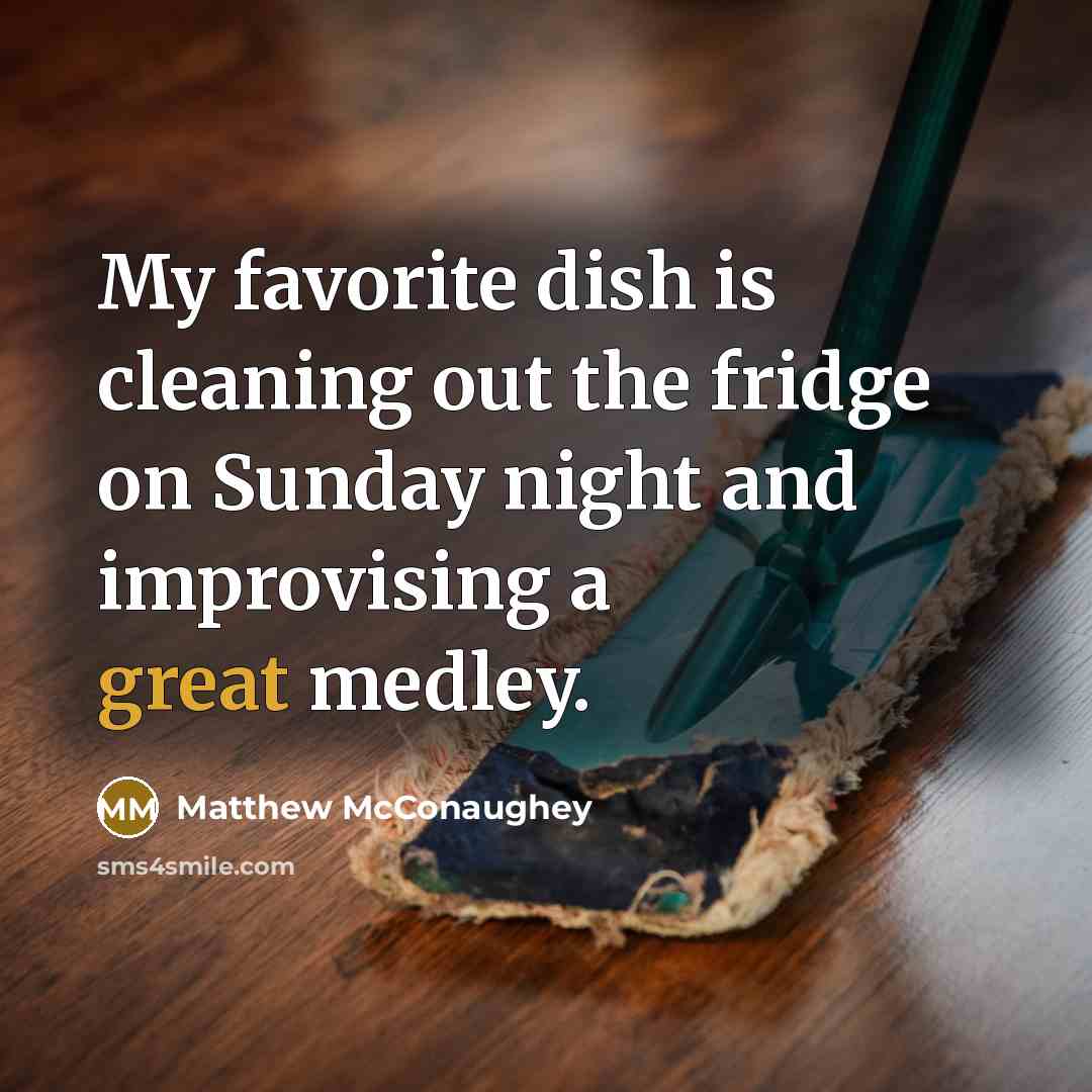 “My favorite dish is cleaning out the fridge on Sunday…” quote by Matthew McConaughey