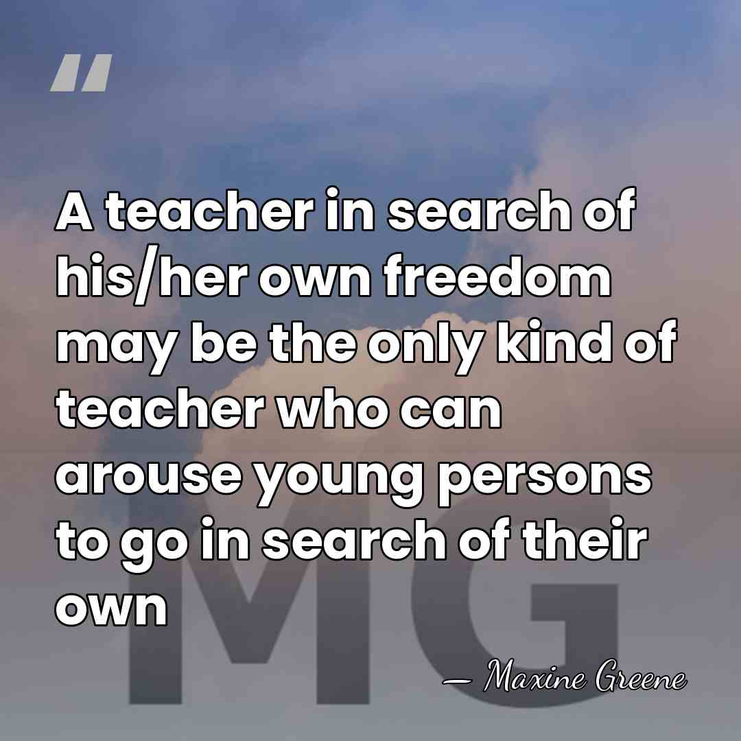 A teacher in search of his/her own freedom may be the only&hellip; - Maxine Greene