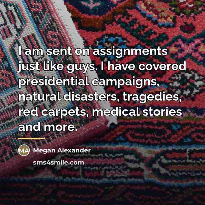 “I am sent on assignments just like guys. I have…” quote by Megan Alexander
