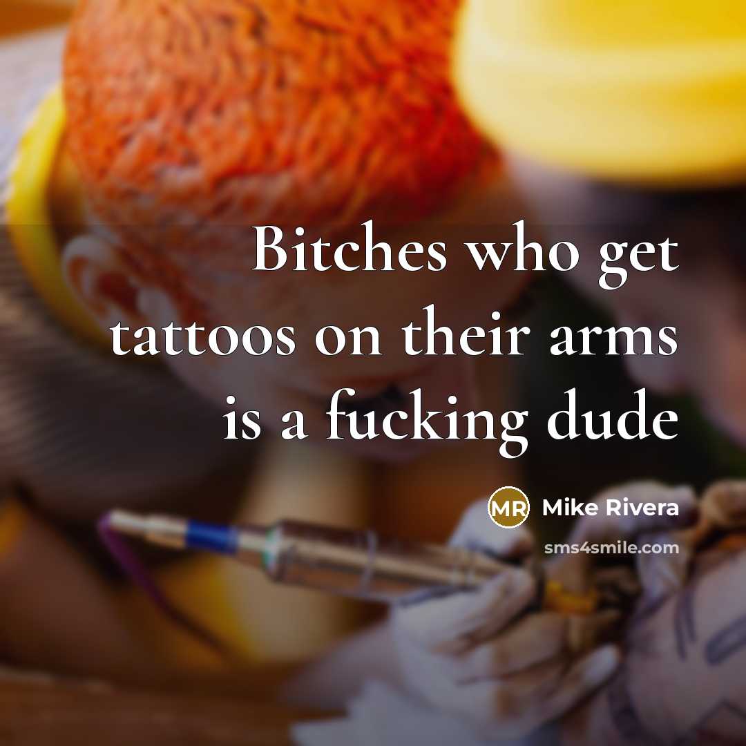 “Bitches who get tattoos on their arms is a fucking dude” quote by Mike Rivera
