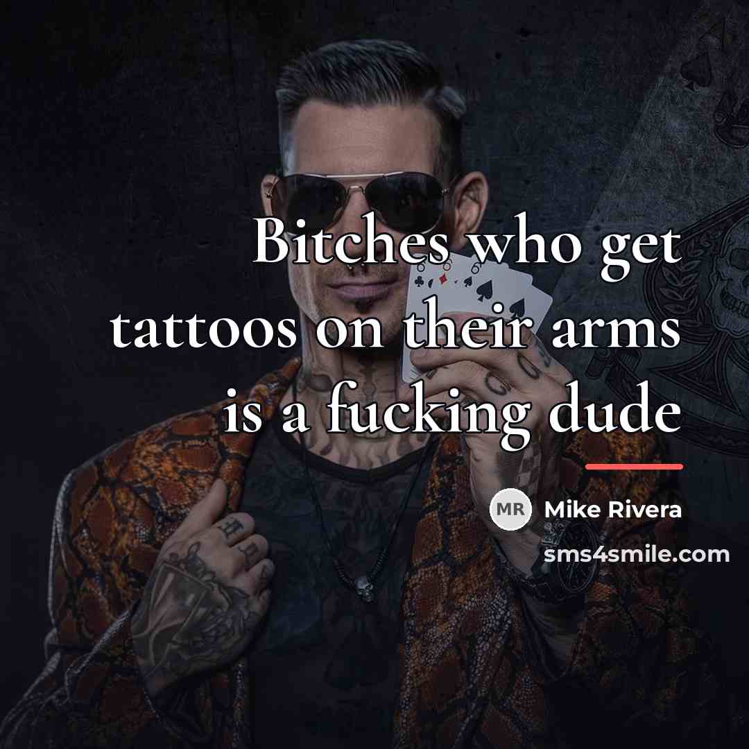 “Bitches who get tattoos on their arms is a fucking…” quote by Mike Rivera