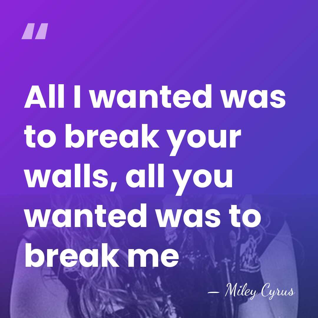 All I wanted was to break your walls, all you wanted was&hellip; - Miley Cyrus
