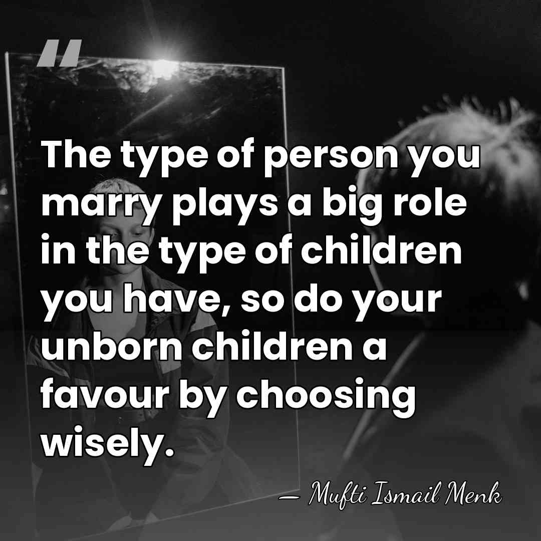 The type of person you marry plays a big role in the&hellip; - Mufti Ismail Menk