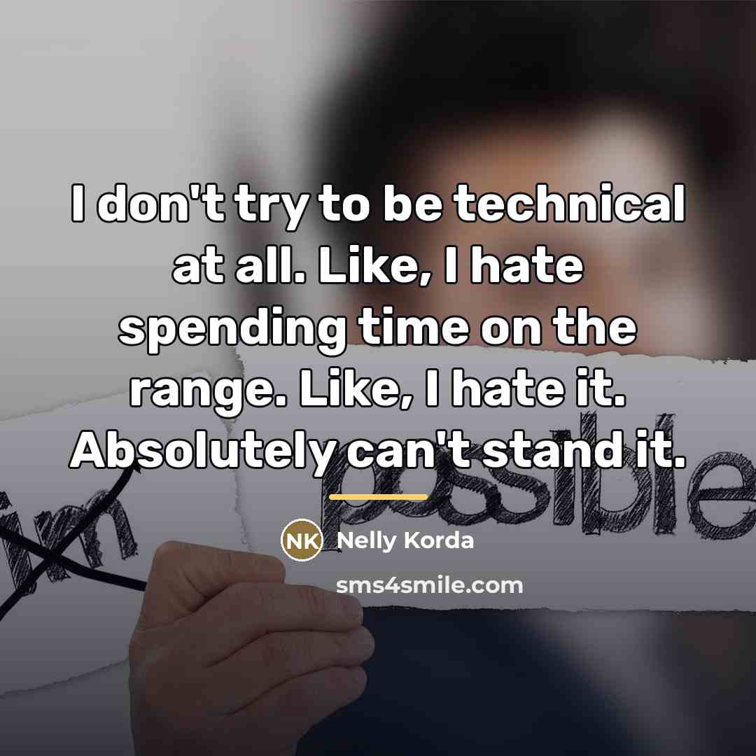 “I don't try to be technical at all. Like, I…” quote by Nelly Korda