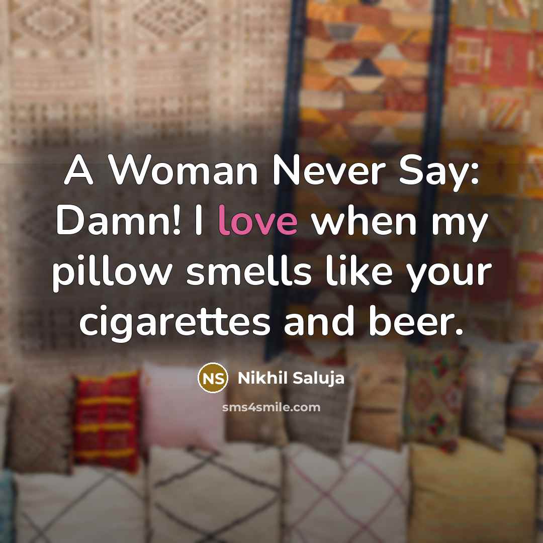 “A Woman Never Say: Damn! I love when my pillow smells like your cigarettes and beer.” quote by Nikhil Saluja