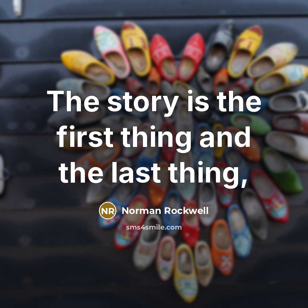 “The story is the first thing and the last thing,…” quote by Norman Rockwell