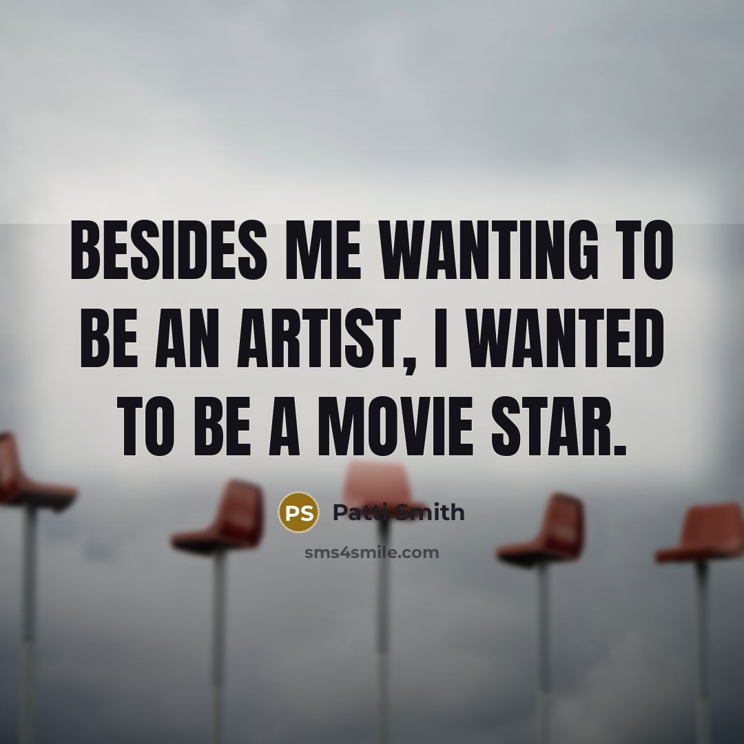 “Besides me wanting to be an artist, I wanted to…” quote by Patti Smith