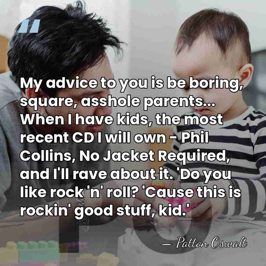My advice to you is be boring, square, asshole parents... When I&hellip; - Patton Oswalt