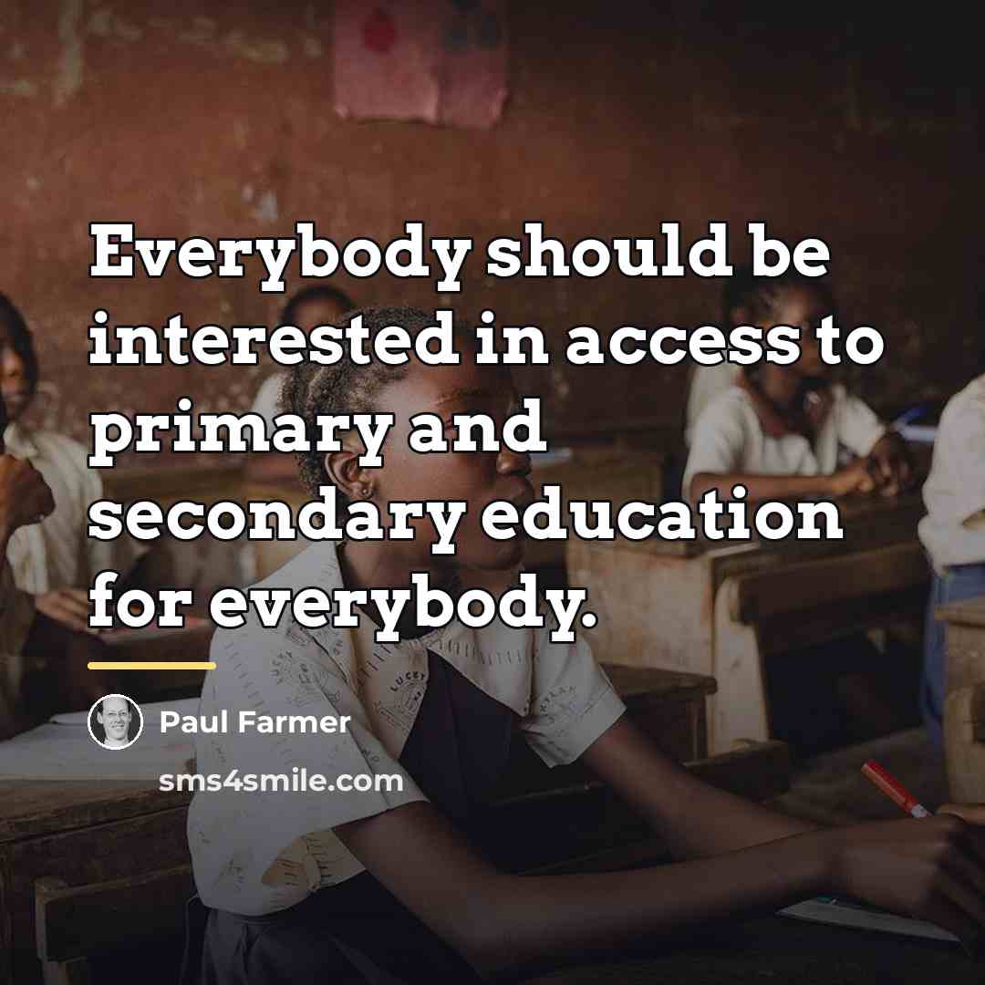 “Everybody should be interested in access to primary and secondary…” quote by Paul Farmer
