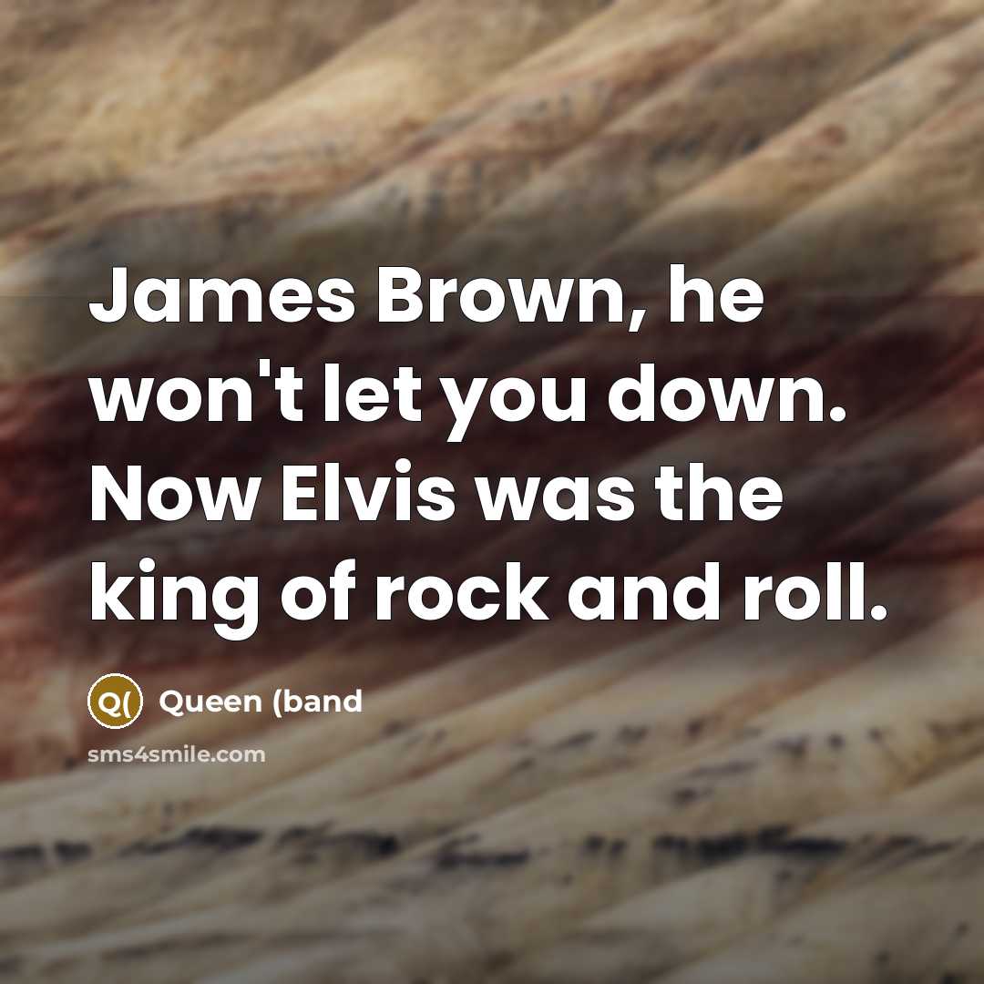 “James Brown, he won't let you down. Now Elvis was…” quote by Queen (band