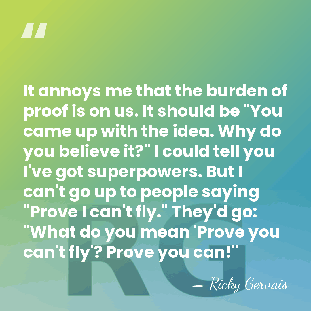 It annoys me that the burden of proof is on us. It&hellip; - Ricky Gervais