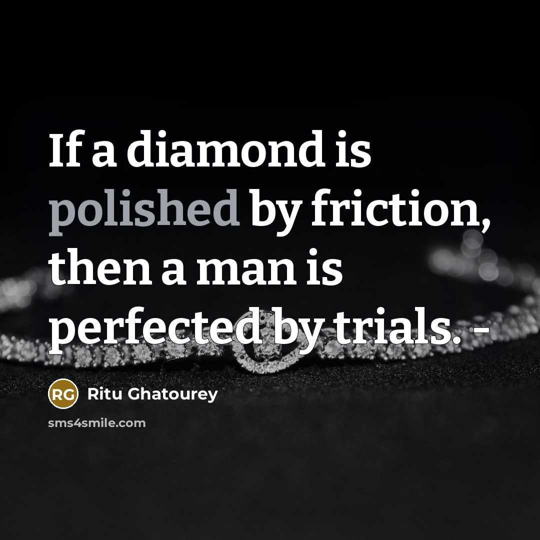 “If a diamond is polished by friction, then a man is perfected by trials. -” quote by Ritu Ghatourey