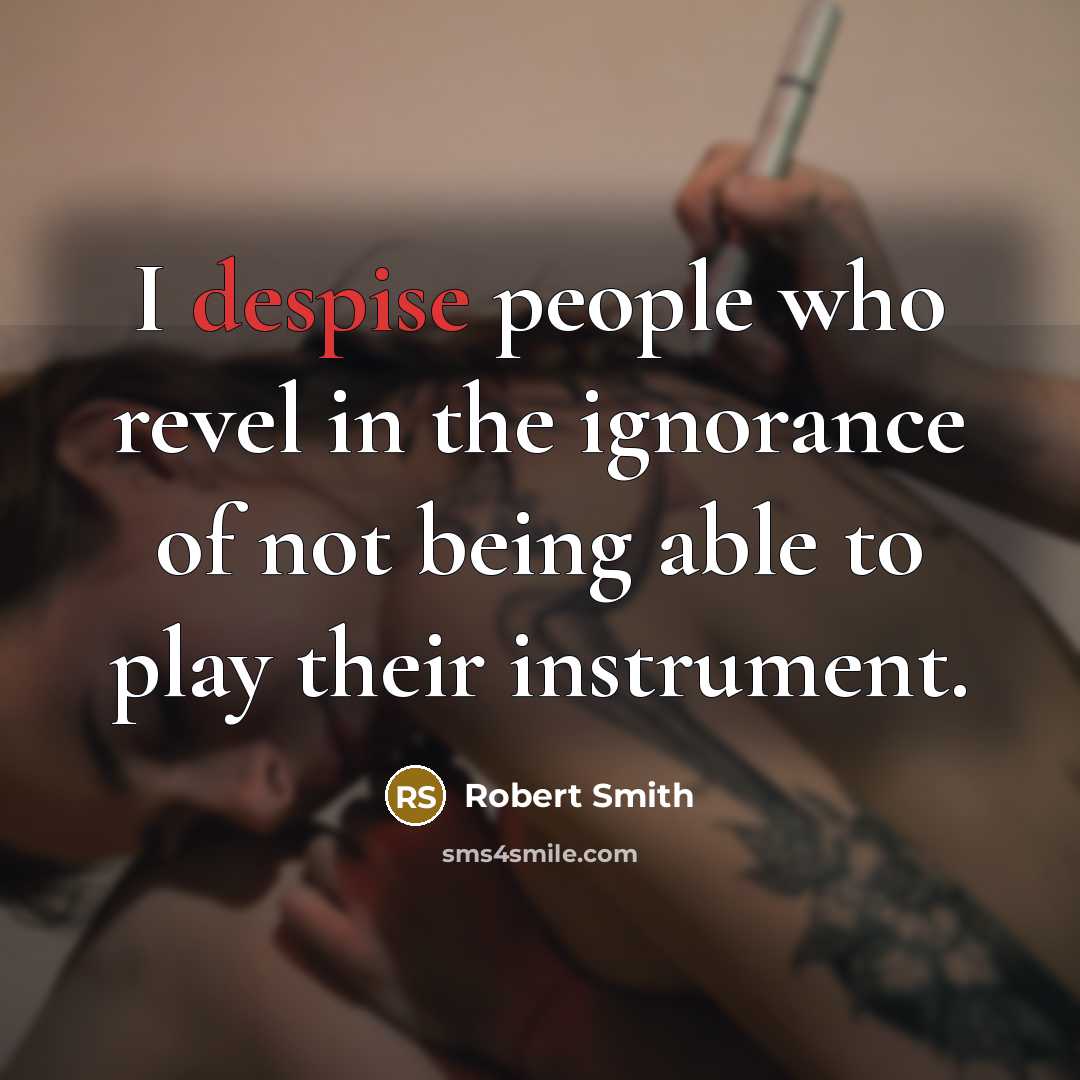 “I despise people who revel in the ignorance of not…” quote by Robert Smith