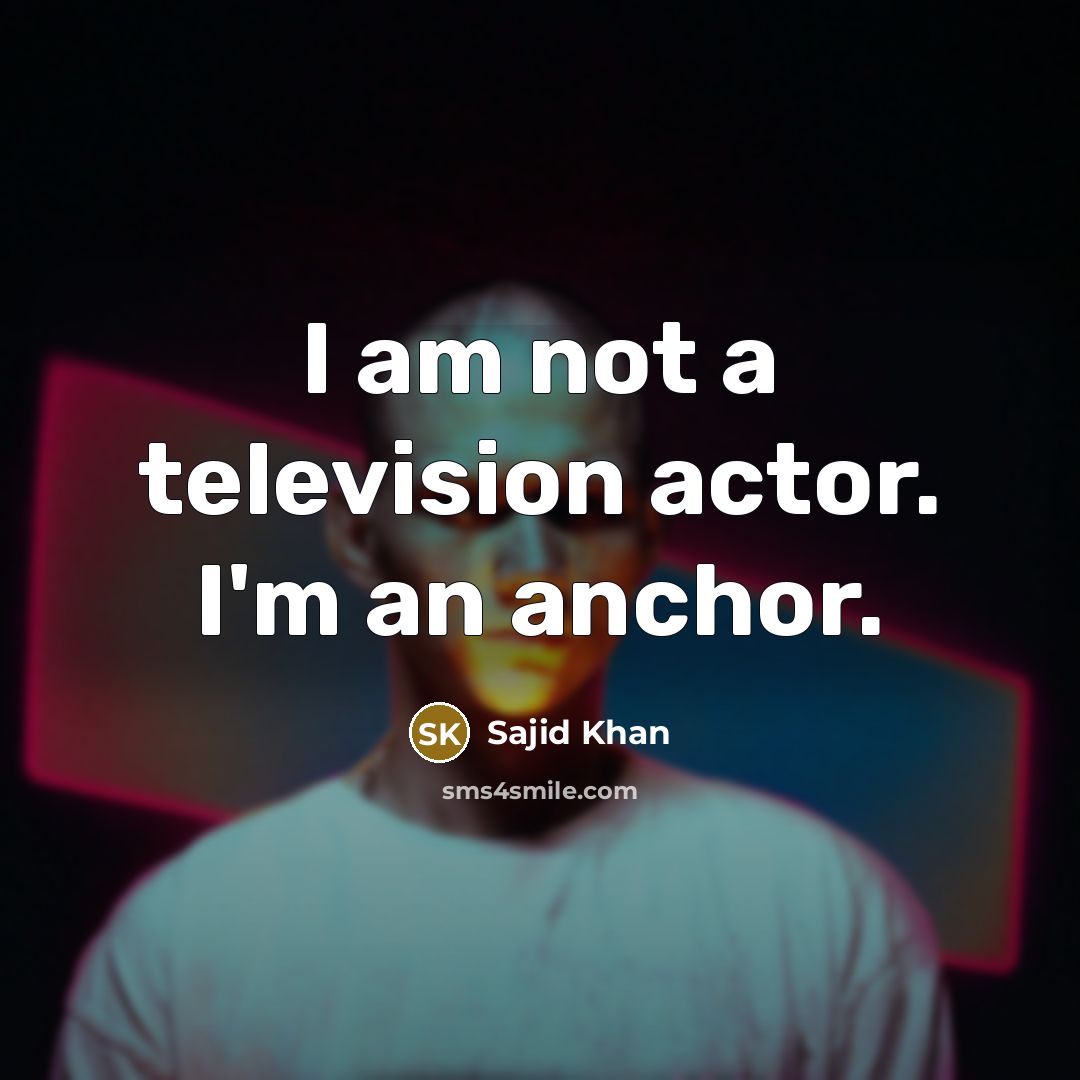 “I am not a television actor. I'm an anchor.…” quote by Sajid Khan
