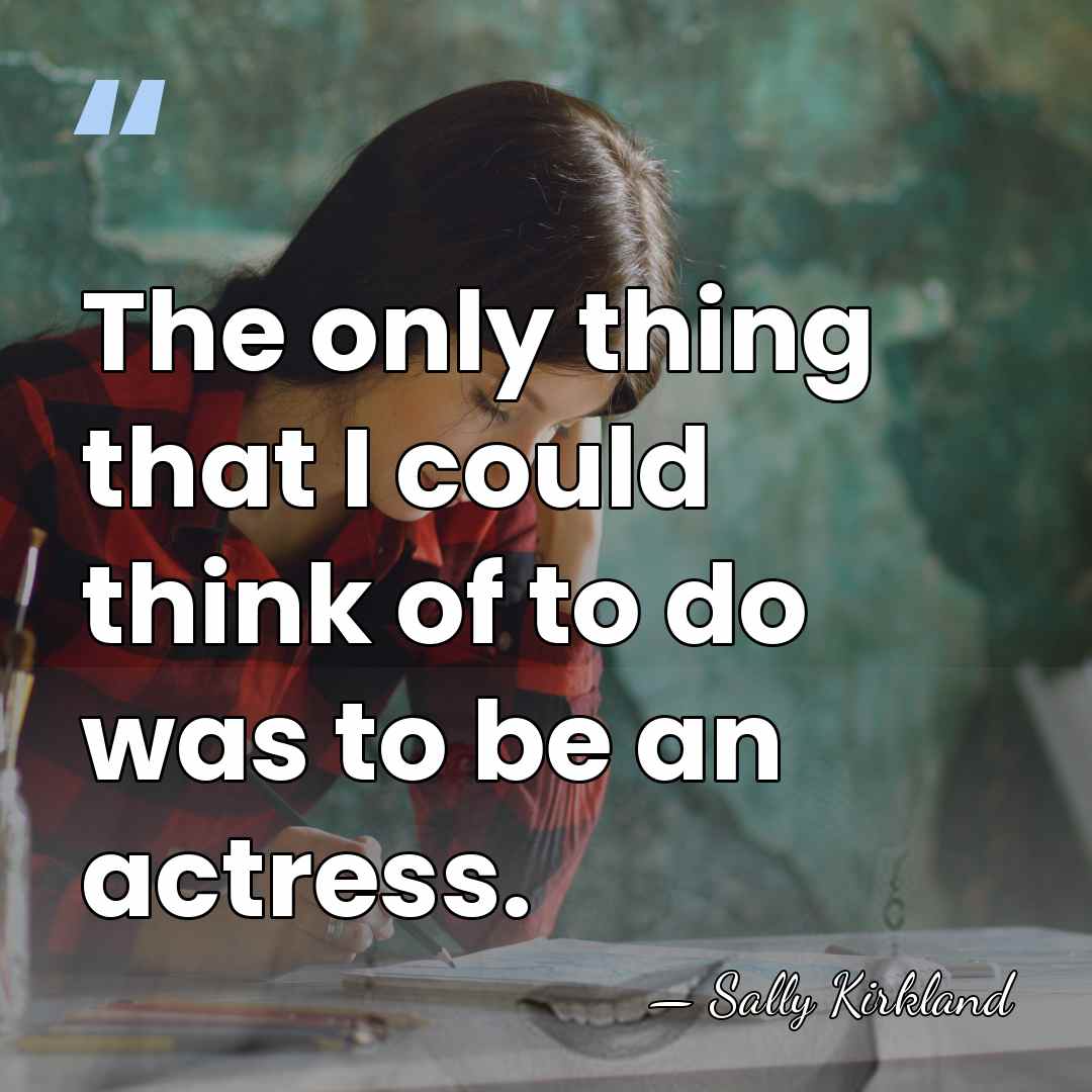 The only thing that I could think of to do was to&hellip; - Sally Kirkland