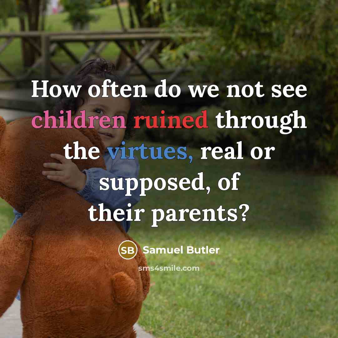 “How often do we not see children ruined through the virtues, real or supposed, of their parents?” quote by Samuel Butler