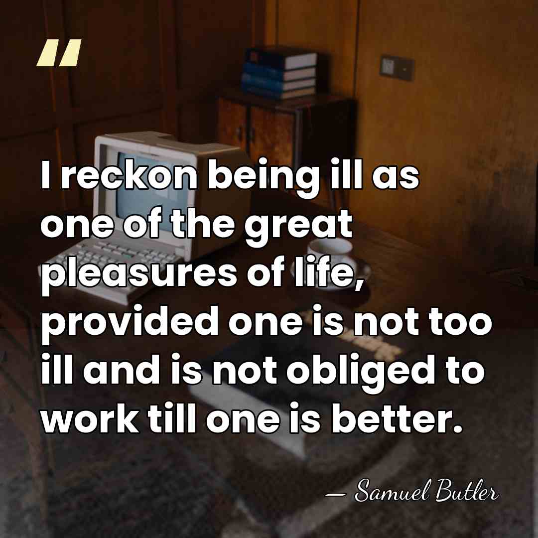 I reckon being ill as one of the great pleasures of life,&hellip; - Samuel Butler