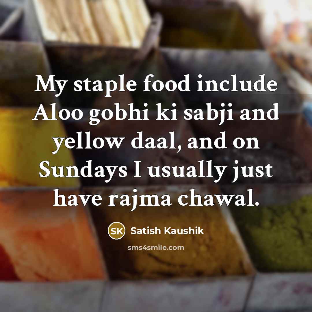 “My staple food include Aloo gobhi ki sabji and yellow…” quote by Satish Kaushik