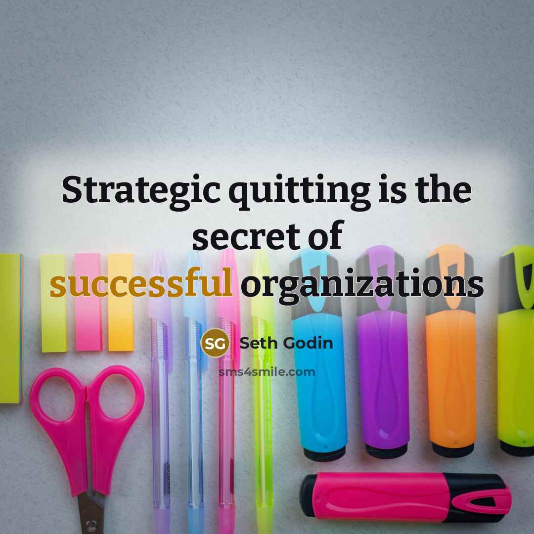 “Strategic quitting is the secret of successful organizations…” quote by Seth Godin