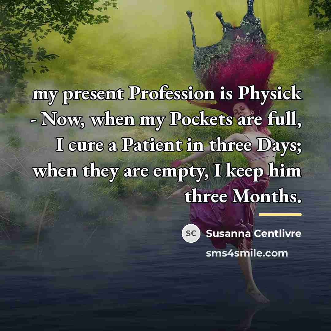 “my present Profession is Physick - Now, when my Pockets…” quote by Susanna Centlivre