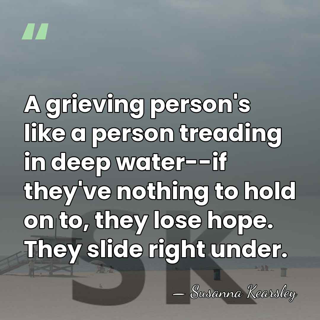 A grieving person's like a person treading in deep water--if they've nothing&hellip; - Susanna Kearsley