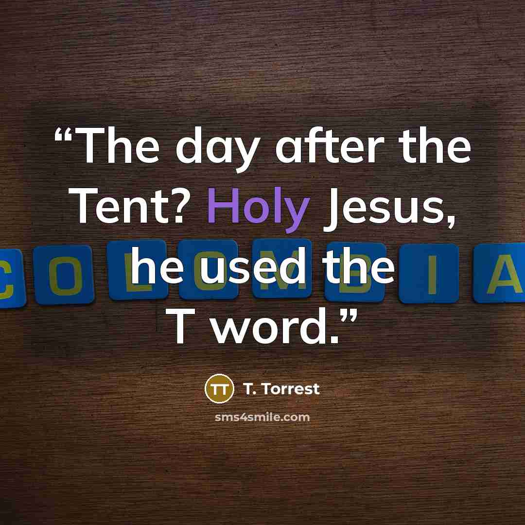 “The day after the Tent? Holy Jesus, he used the T word.” quote by T. Torrest