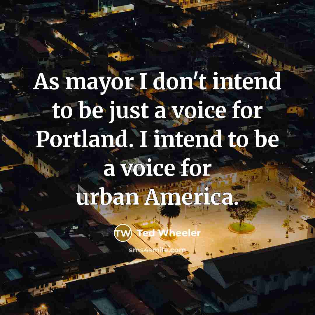 “As mayor I don't intend to be just a voice…” quote by Ted Wheeler