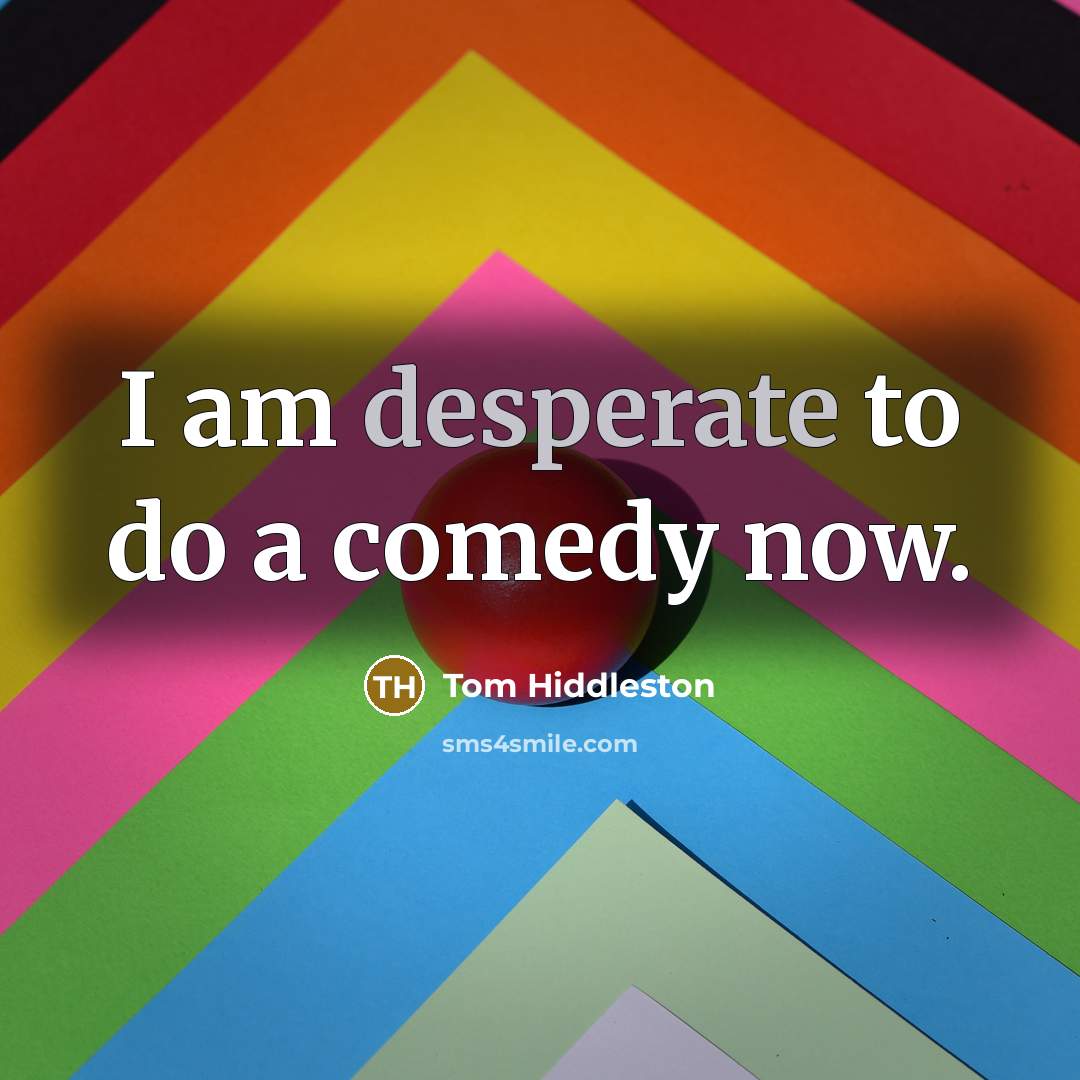 “I am desperate to do a comedy now.…” quote by Tom Hiddleston