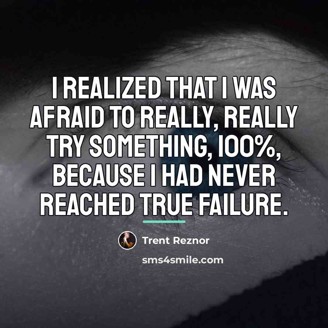 “I realized that I was afraid to really, really try…” quote by Trent Reznor