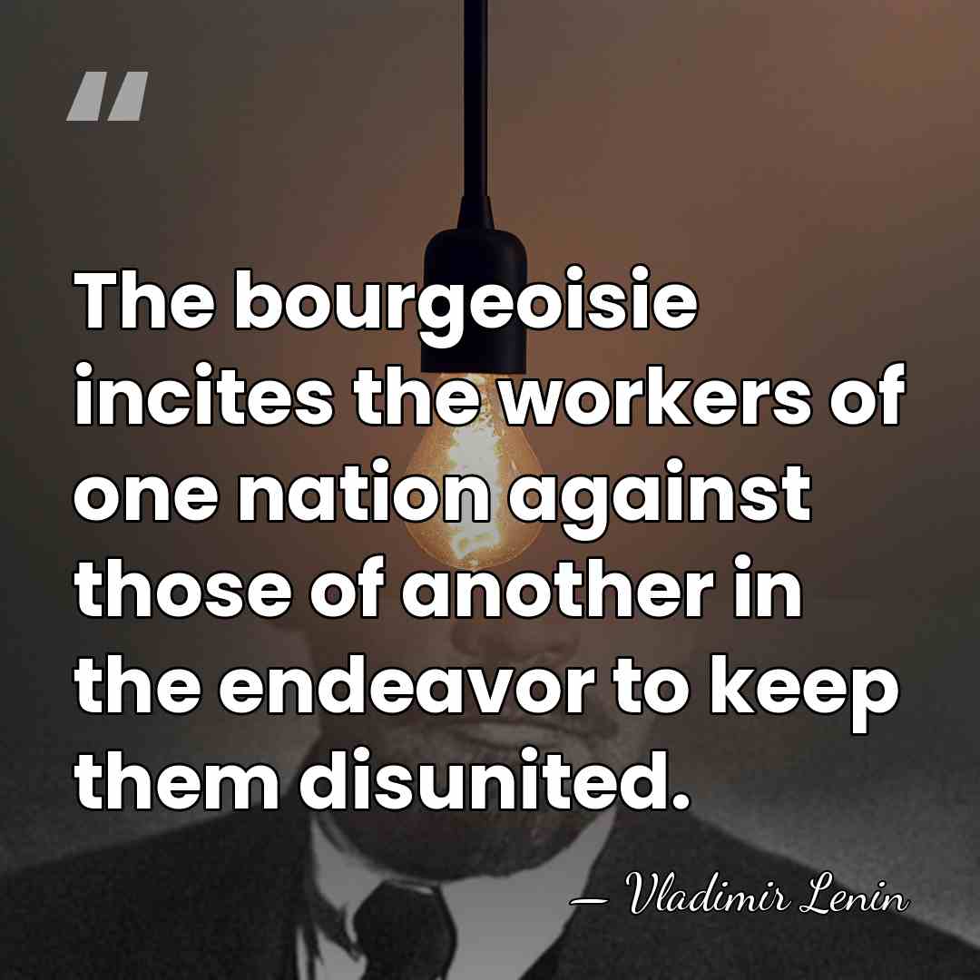 The bourgeoisie incites the workers of one nation against those of another&hellip; - Vladimir Lenin