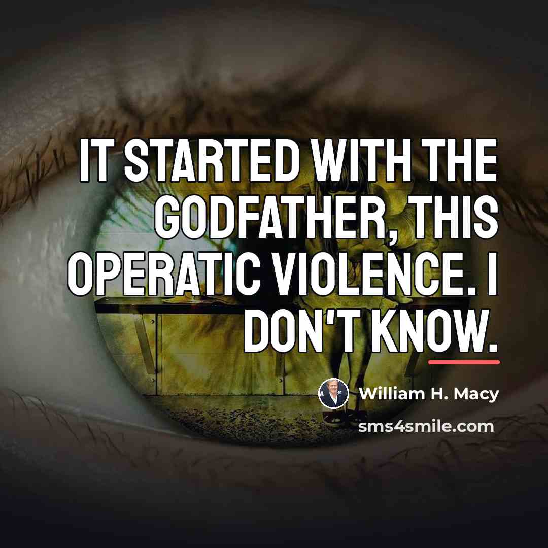 “It started with the Godfather, this operatic violence. I don't…” quote by William H. Macy