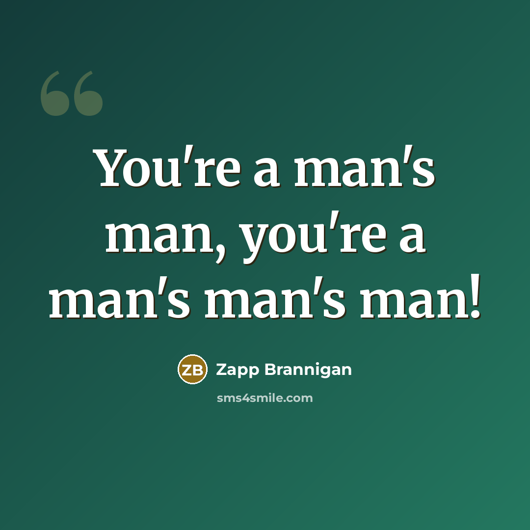 “You're a man's man, you're a man's man's man!…” quote by Zapp Brannigan