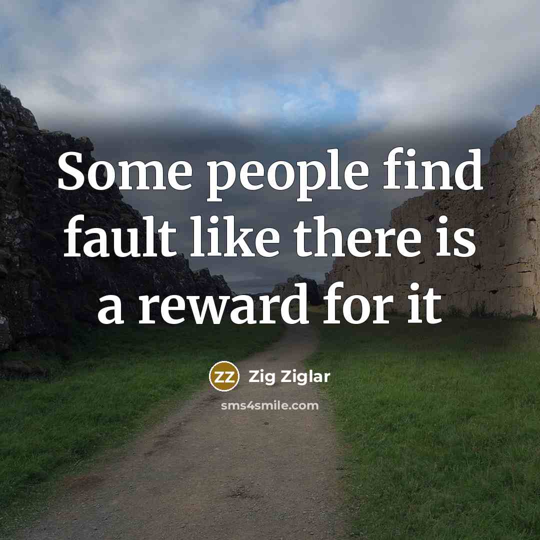 “Some people find fault like there is a reward for it” quote by Zig Ziglar