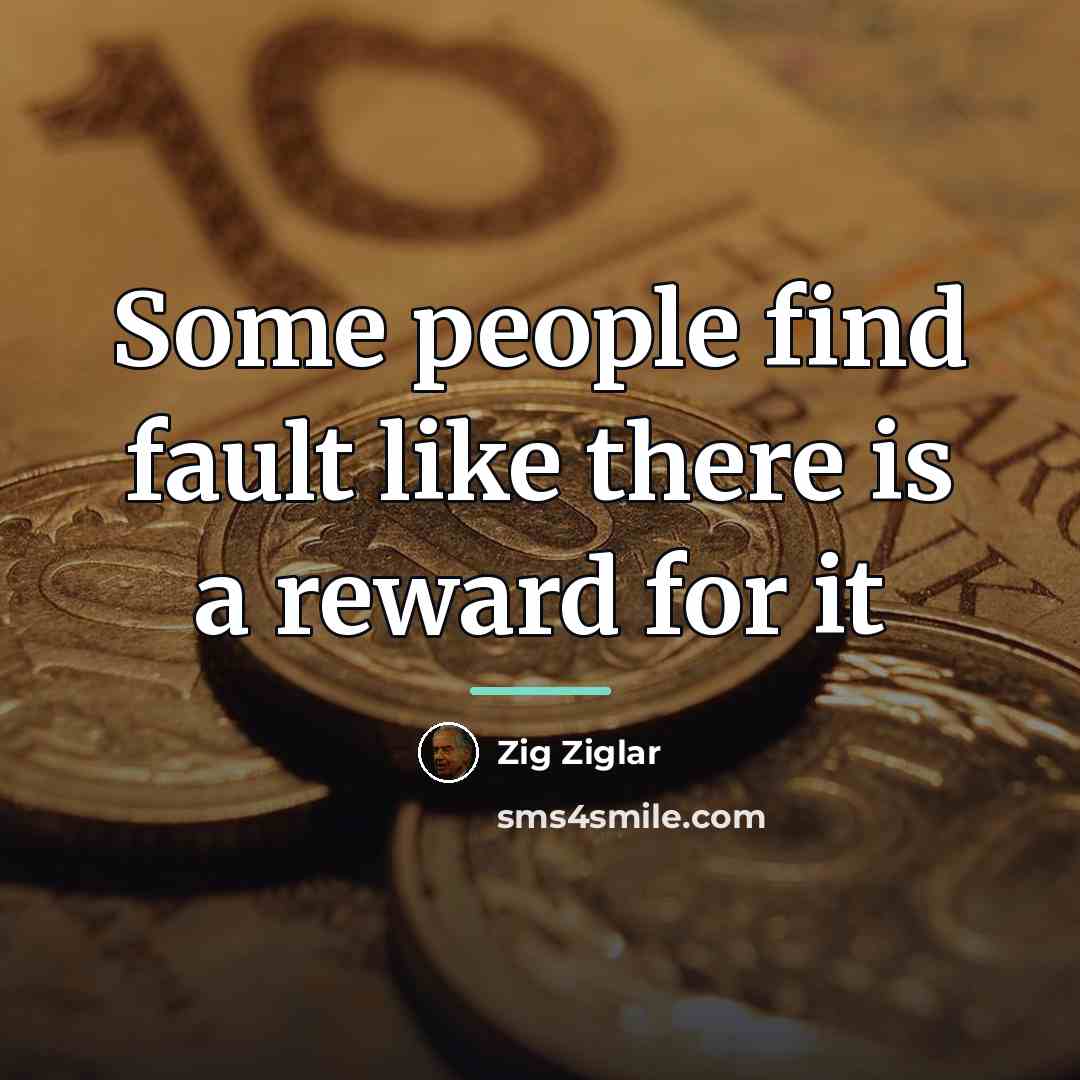 “Some people find fault like there is a reward for…” quote by Zig Ziglar