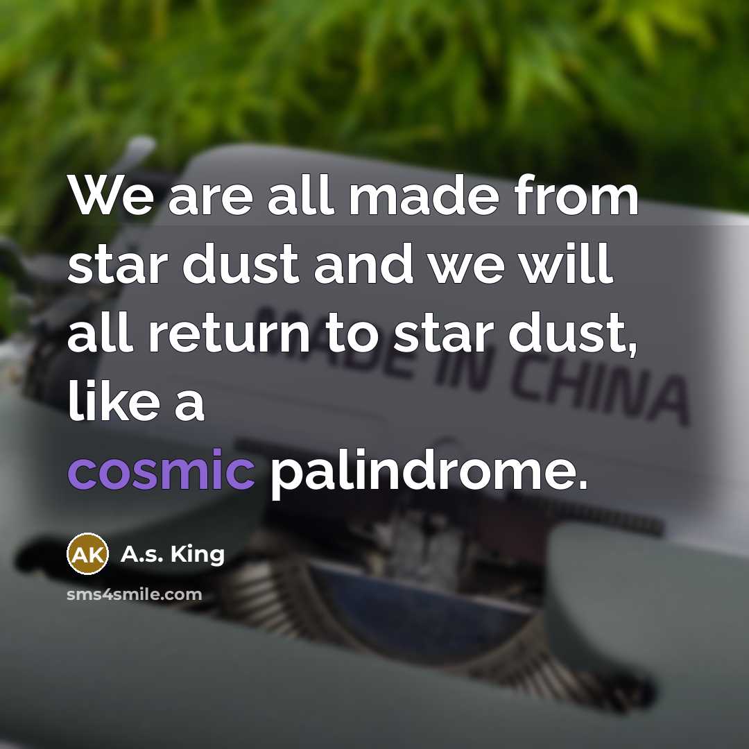 “We are all made from star dust and we will…” quote by A.S. King