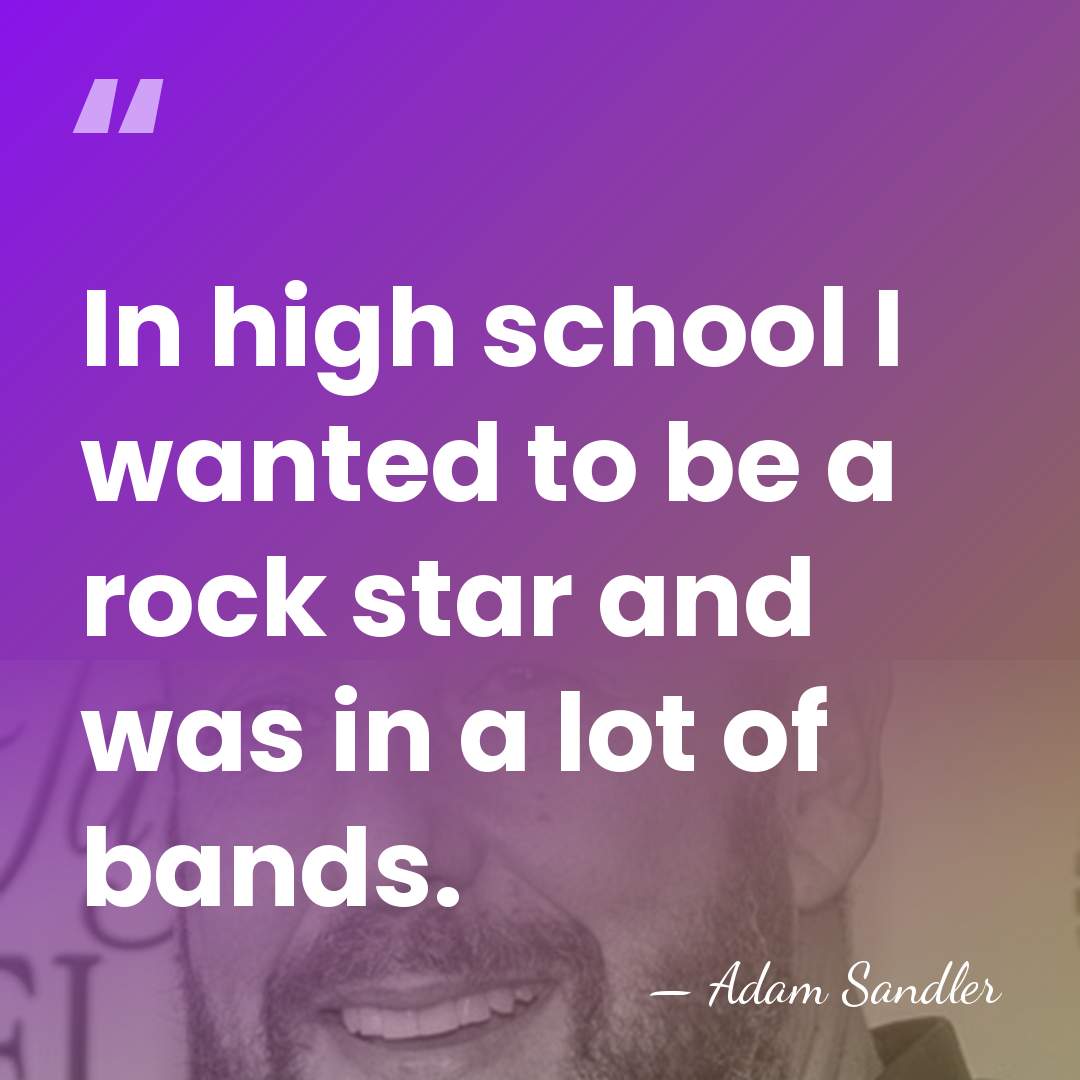 In high school I wanted to be a rock star and was&hellip; - Adam Sandler