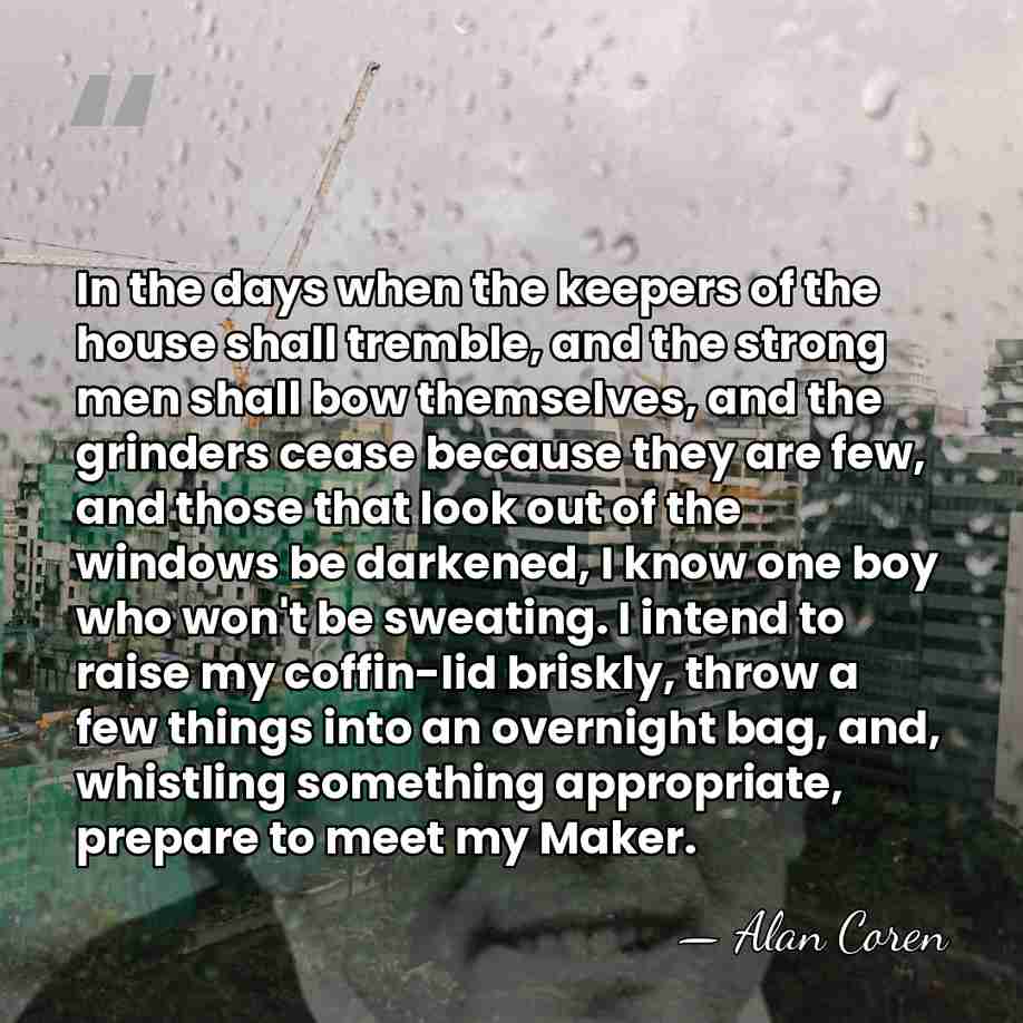 In the days when the keepers of the house shall tremble, and&hellip; - Alan Coren