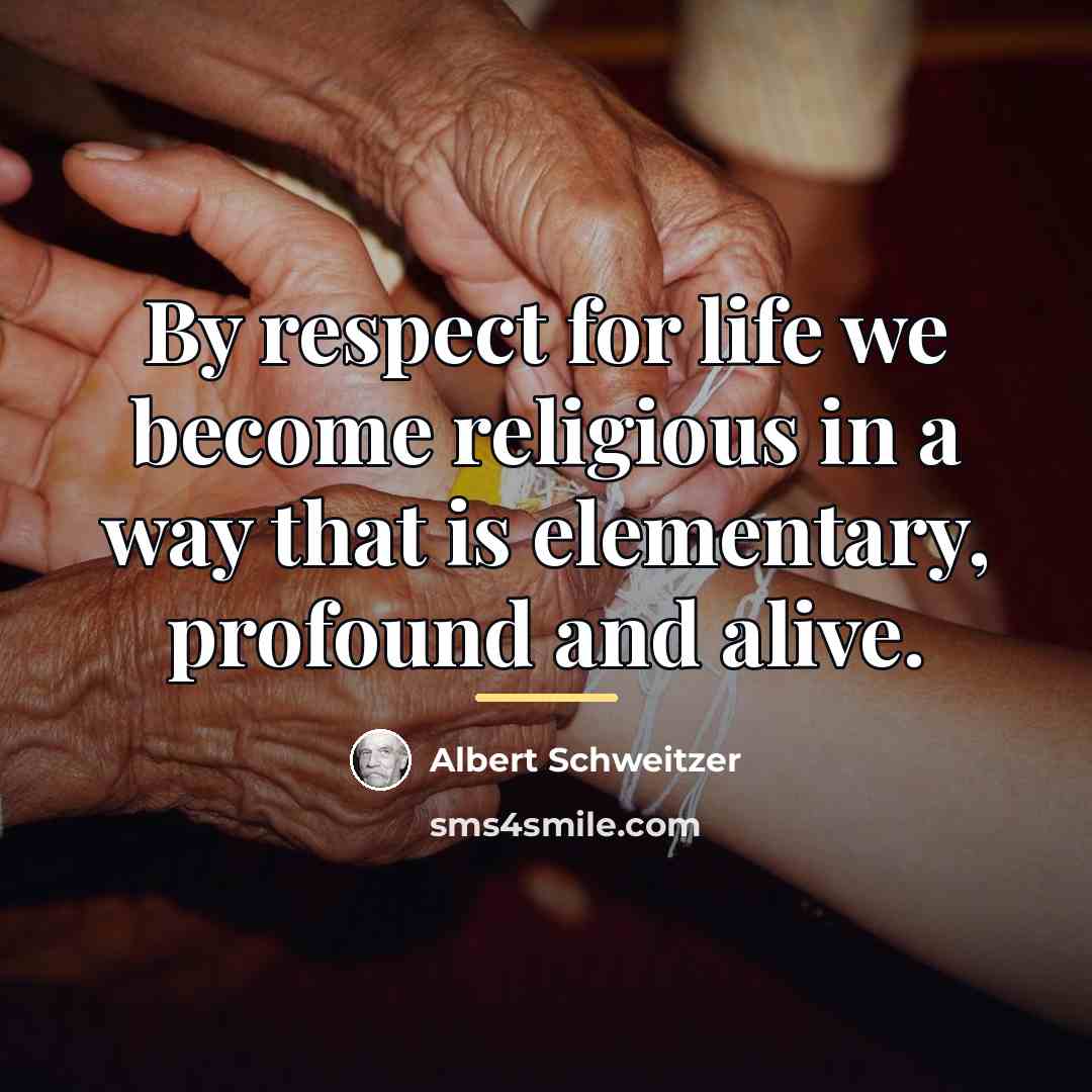 “By respect for life we become religious in a way…” quote by Albert Schweitzer
