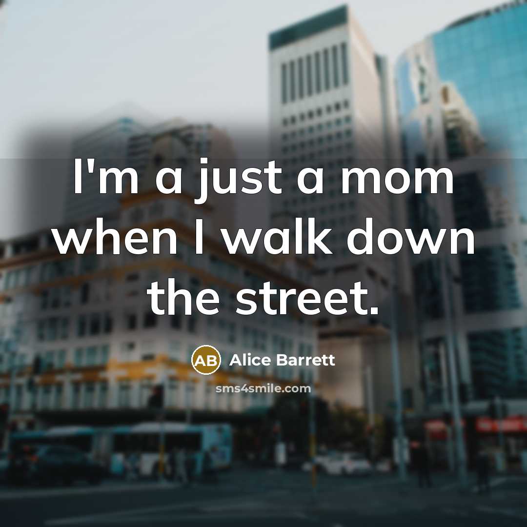“I'm a just a mom when I walk down the…” quote by Alice Barrett
