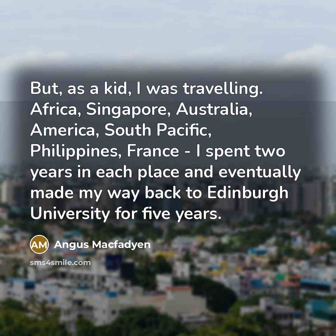 “But, as a kid, I was travelling. Africa, Singapore, Australia,…” quote by Angus Macfadyen