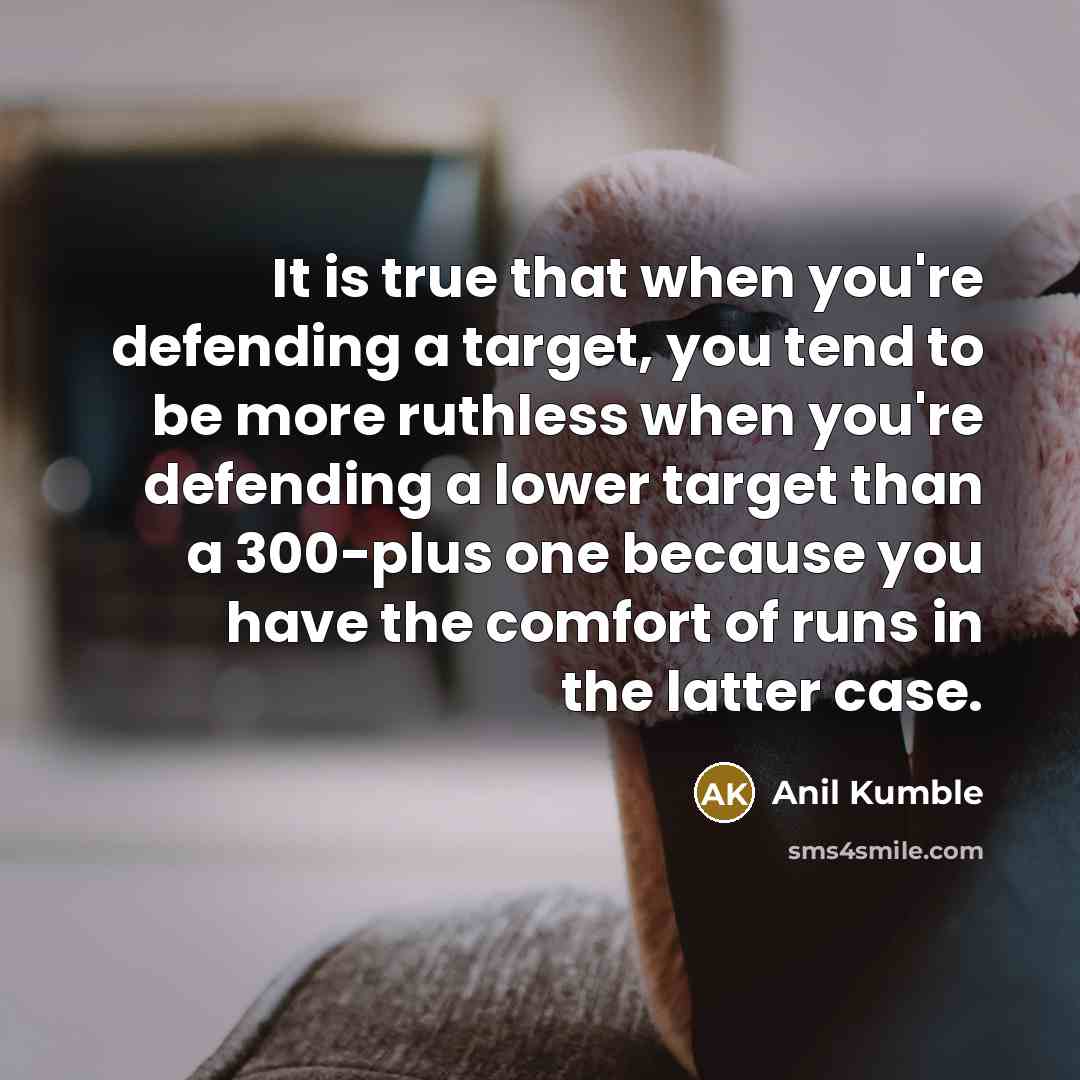 “It is true that when you're defending a target, you…” quote by Anil Kumble